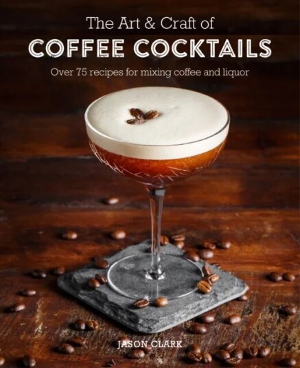 The Art & Craft Of Coffee Cocktails Av Jason Clark The Art & Craft Of Coffee Cocktails Av Jason Clark
