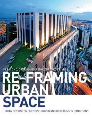 ReFraming Urban Space Urban Design for Emerging Hybrid and HighDensity Conditions