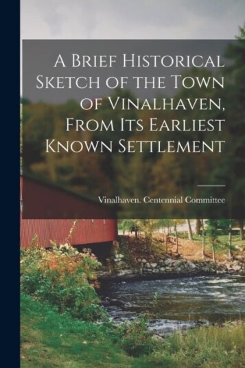 A Brief Historical Sketch of the Town of Vinalhaven From Its Earliest Known Settlement