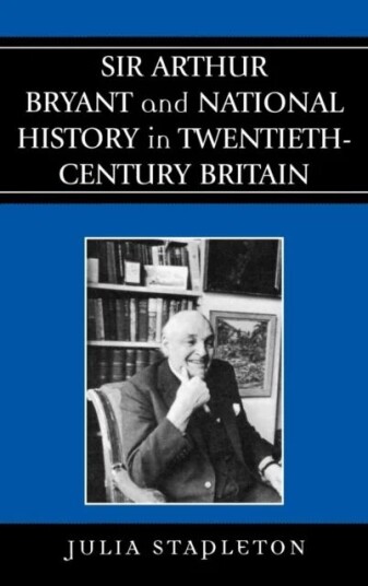 Sir Arthur Bryant And National History In Twentieth-Century Britain Av Julia Stapleton