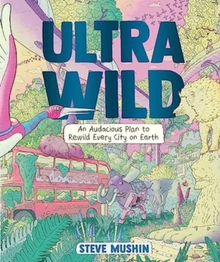 Ultrawild An Audacious Plan to Rewild Every City on Earth