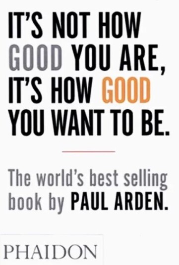 Paul Arden It's Not How Good You Are, It's How Good You Want to Be - Livssyn og selvutvikling Paul Arden It's Not How Good You Are, It's How Good You Want to Be - Livssyn og selvutvikling