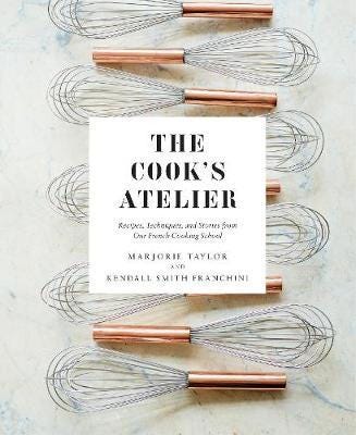 The Cook's Atelier Recipes, Techniques, and Stories from Our French Cooking School
