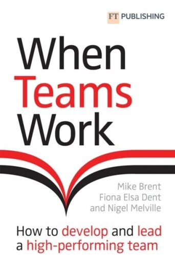 When Teams Work: How To Develop And Lead A High-Performing Team Av Mike Brent, Fiona Dent, Nigel Melville