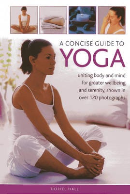 A Concise Guide to Yoga Uniting Body and Mind for Greater Wellbeing and Serenity, Shown in Over 12