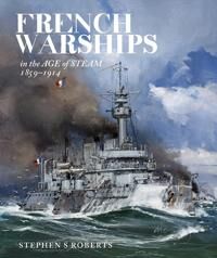 Roberts Stephen S French Warships in the Age of Steam 1859-1914 Roberts Stephen S French Warships in the Age of Steam 1859-1914