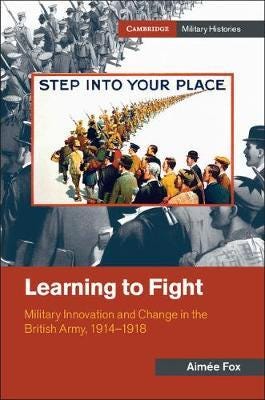 Learning to Fight  Military Innovation and Change in the British Army, 19141918