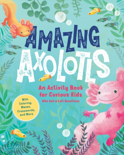 Amazing Axolotls  An Activity Book for Kids with Coloring Mazes Crosswords and More