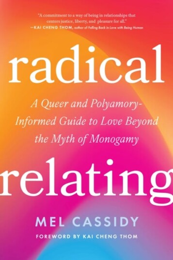 Radical Relating A Queer and PolyamoryInformed Guide to Love Beyond the Myth of Monogamy