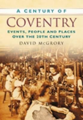 A Century of Coventry  Events, People and Places Over the 20th Century