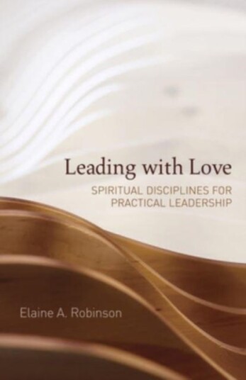 Leading with Love Spiritual Disciplines for Practical Leadership Leading with Love Spiritual Disciplines for Practical Leadership