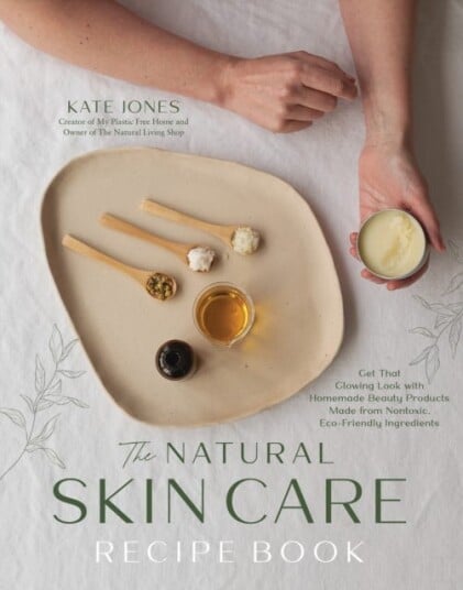 The Natural Skin Care Recipe Book Get that Glowing Look with Homemade Beauty Products Made from Nontoxic, EcoFriendly Ingredients