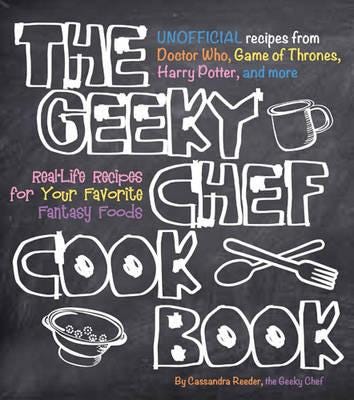 The Geeky Chef Cookbook RealLife Recipes for Your Favorite Fantasy Foods Unofficial Recipes from Doctor Who, Game of Thrones, Harry Potter, and more