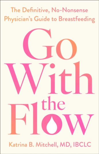 Go With the Flow  The Definitive NoNonsense Physician's Guide to Breastfeeding