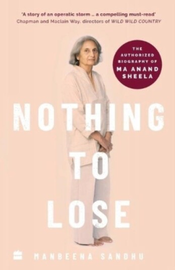 Nothing to Lose  The Authorized Biography of Ma Anand Sheela