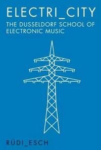 Electri_city: The Dusseldorf School Of Electronic Music Av Rudi Esch