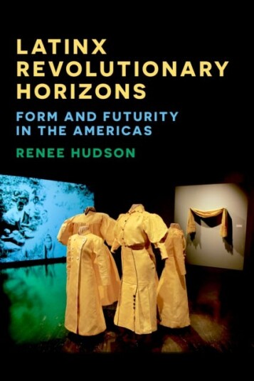 Latinx Revolutionary Horizons Form and Futurity in the Americas Latinx Revolutionary Horizons Form and Futurity in the Americas