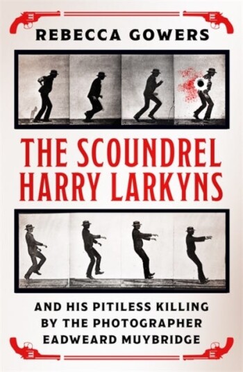 The Scoundrel Harry Larkyns and his Pitiless Killing by the Photographer Eadweard Muybridge The Scoundrel Harry Larkyns and his Pitiless Killing by the Photographer Eadweard Muybridge