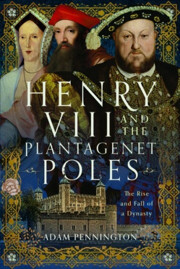 Henry VIII and the Plantagenet Poles The Rise and Fall of a Dynasty Henry VIII and the Plantagenet Poles The Rise and Fall of a Dynasty