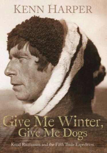 Give Me Winter Give Me Dogs: Knud Rasmussen and the Fifth Thule Expedition