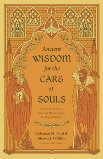 Ancient Wisdom for the Care of Souls Learning the Art of Pastoral Ministry from the Church Fathers