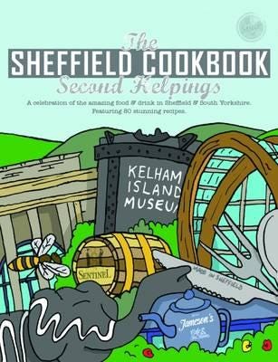The Sheffield Cook Book: Second Helpings A Celebration of the Amazing Food and Drink on Our Doorstep