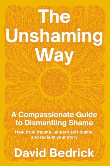 Unshaming Way, The A Compassionate Guide to Dismantling ShameHeal from trauma, unlearn selfblame, and reclaim your story
