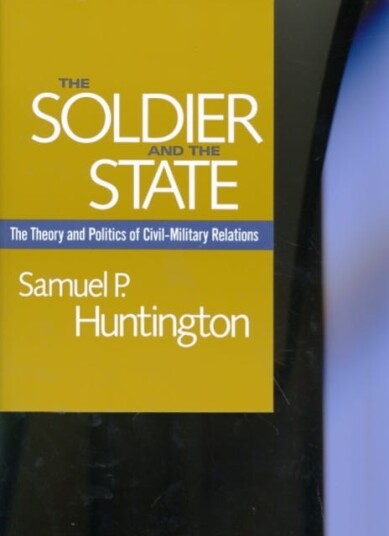 The Soldier and the State  The Theory and Politics of CivilMilitary Relations