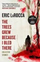 The Trees Grew Because I Bled There: Collected Stories Av Eric Larocca