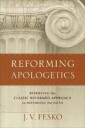 Reforming Apologetics - Retrieving The Classic Reformed Approach To Defending The Faith Av J. V. Fesko