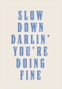 Slow Down Darling You're Doing Fine Poster Plakat / 70x100cm