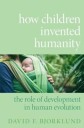 Bjorklund David F. How Children Invented Humanity