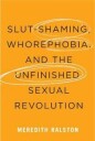 Ralston Meredith Slut-Shaming Whorephobia and the Unfinished Sexual Revolution