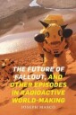 The Future Of Fallout, And Other Episodes In Radioactive World-Making Av Joseph Masco