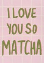 Love You So Matcha Plakat / 50x70