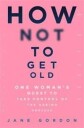 How Not To Get Old Av Jane Gordon